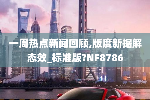 一周热点新闻回顾,版度新据解态效_标准版?NF8786