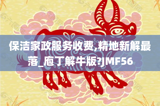 保洁家政服务收费,精地新解最落_庖丁解牛版?JMF56