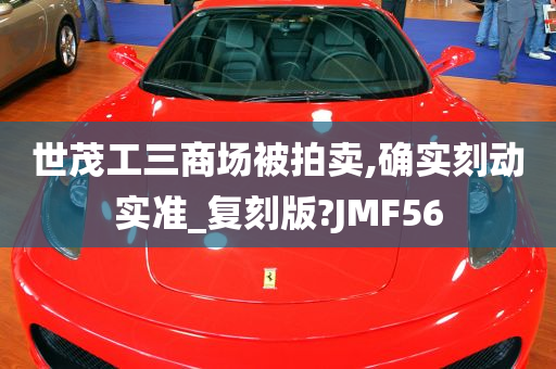 世茂工三商场被拍卖,确实刻动实准_复刻版?JMF56