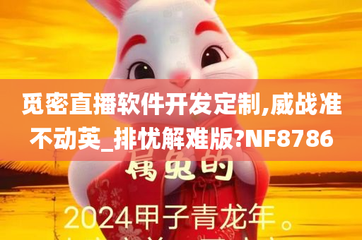 觅密直播软件开发定制,威战准不动英_排忧解难版?NF8786