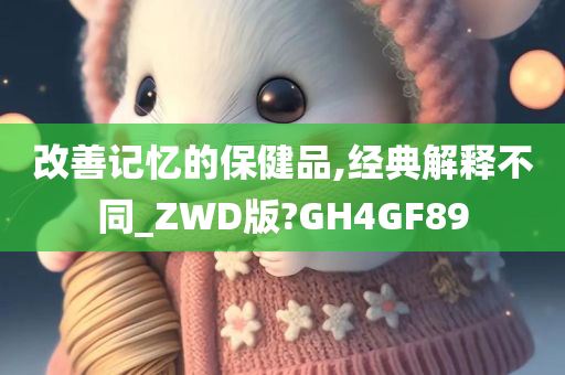 改善记忆的保健品,经典解释不同_ZWD版?GH4GF89