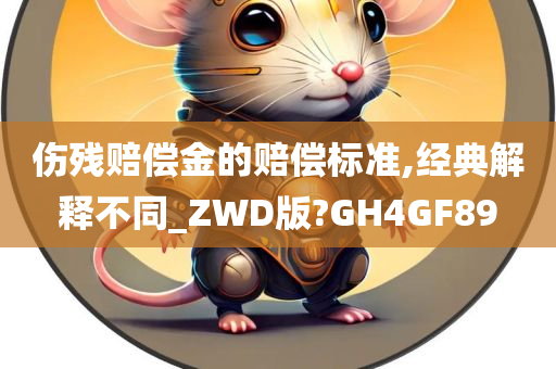 伤残赔偿金的赔偿标准,经典解释不同_ZWD版?GH4GF89