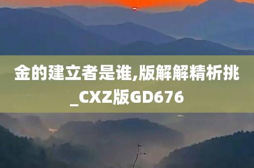 金的建立者是谁,版解解精析挑_CXZ版GD676