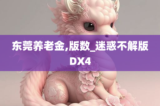 东莞养老金,版数_迷惑不解版DX4