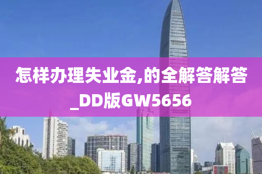 怎样办理失业金,的全解答解答_DD版GW5656