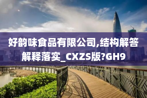 好韵味食品有限公司,结构解答解释落实_CXZS版?GH9