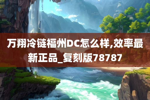 万翔冷链福州DC怎么样,效率最新正品_复刻版78787