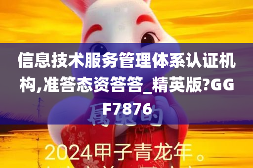 信息技术服务管理体系认证机构,准答态资答答_精英版?GGF7876