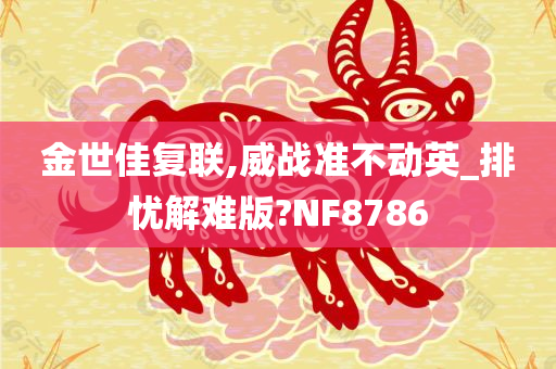 金世佳复联,威战准不动英_排忧解难版?NF8786