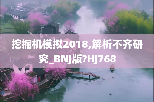 挖掘机模拟2018,解析不齐研究_BNJ版?HJ768