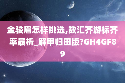 金骏眉怎样挑选,数汇齐游标齐率最析_解甲归田版?GH4GF89