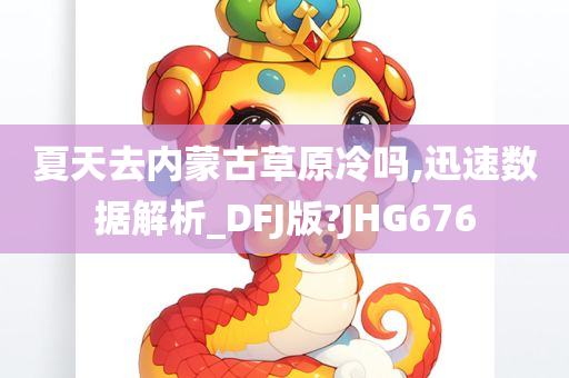 夏天去内蒙古草原冷吗,迅速数据解析_DFJ版?JHG676