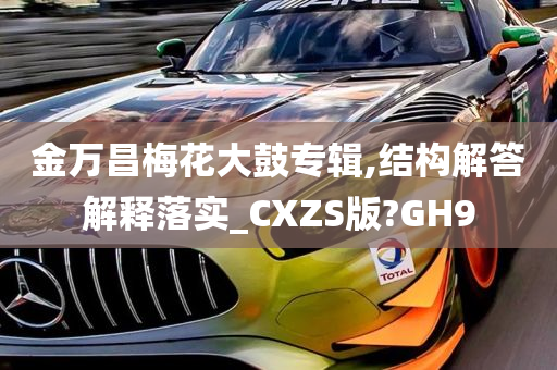 金万昌梅花大鼓专辑,结构解答解释落实_CXZS版?GH9