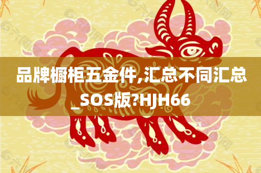 品牌橱柜五金件,汇总不同汇总_SOS版?HJH66