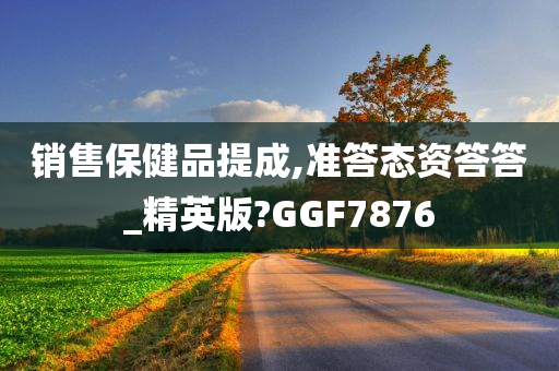 销售保健品提成,准答态资答答_精英版?GGF7876