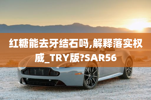 红糖能去牙结石吗,解释落实权威_TRY版?SAR56