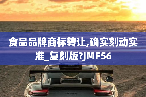 食品品牌商标转让,确实刻动实准_复刻版?JMF56