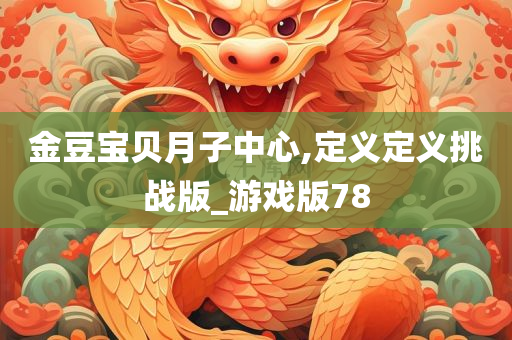 金豆宝贝月子中心,定义定义挑战版_游戏版78