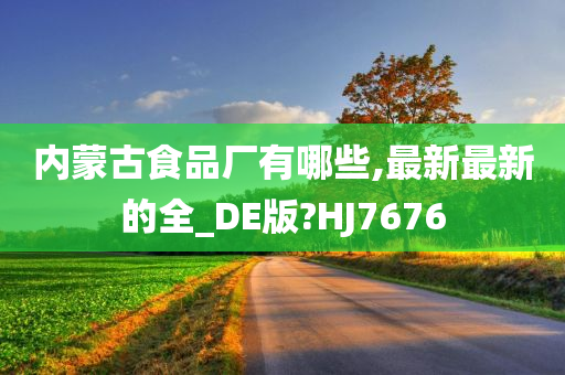 内蒙古食品厂有哪些,最新最新的全_DE版?HJ7676