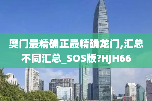 奥门最精确正最精确龙门,汇总不同汇总_SOS版?HJH66