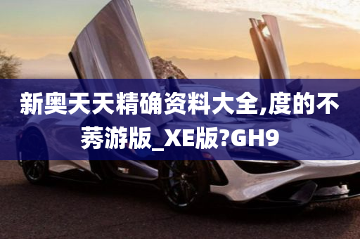 新奥天天精确资料大全,度的不莠游版_XE版?GH9