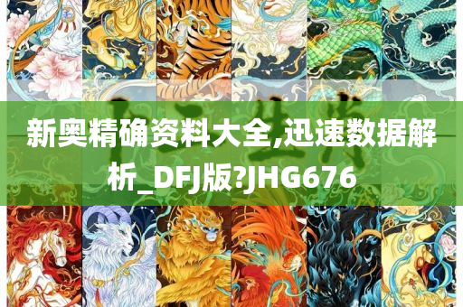 新奥精确资料大全,迅速数据解析_DFJ版?JHG676