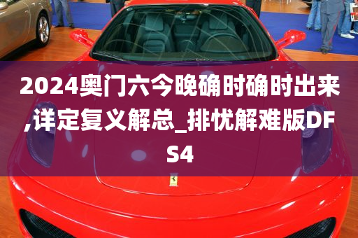 2024奥门六今晚确时确时出来,详定复义解总_排忧解难版DFS4