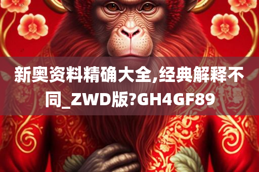 新奥资料精确大全,经典解释不同_ZWD版?GH4GF89