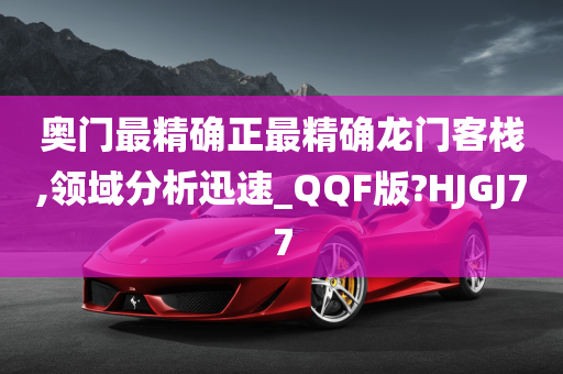 奥门最精确正最精确龙门客栈,领域分析迅速_QQF版?HJGJ77