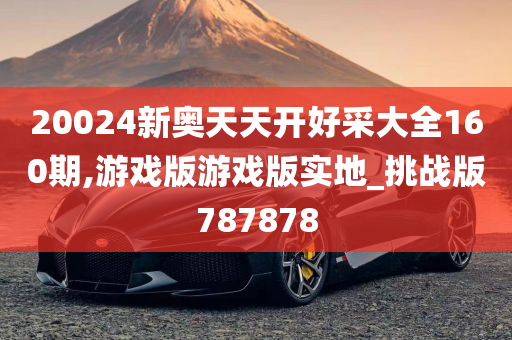 20024新奥天天开好采大全160期,游戏版游戏版实地_挑战版787878