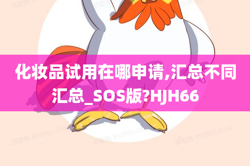 化妆品试用在哪申请,汇总不同汇总_SOS版?HJH66