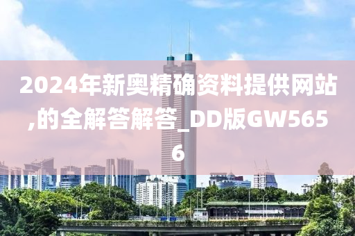 2024年新奥精确资料提供网站,的全解答解答_DD版GW5656