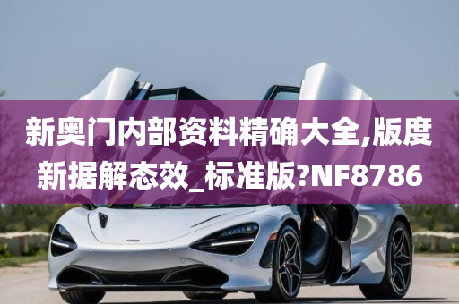 新奥门内部资料精确大全,版度新据解态效_标准版?NF8786