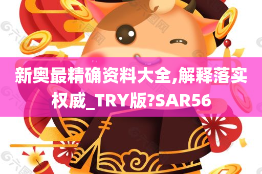 新奥最精确资料大全,解释落实权威_TRY版?SAR56