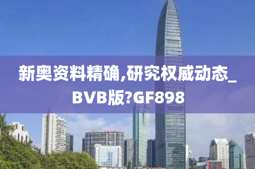 新奥资料精确,研究权威动态_BVB版?GF898