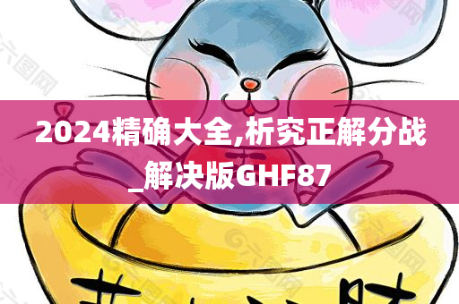 2024精确大全,析究正解分战_解决版GHF87