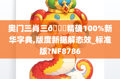 奥门三肖三🐎精确100%新华字典,版度新据解态效_标准版?NF8786