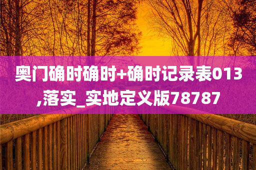 奥门确时确时+确时记录表013,落实_实地定义版78787