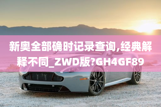 新奥全部确时记录查询,经典解释不同_ZWD版?GH4GF89