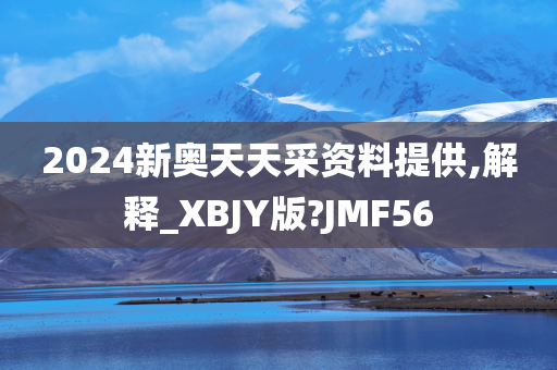 2024新奥天天采资料提供,解释_XBJY版?JMF56