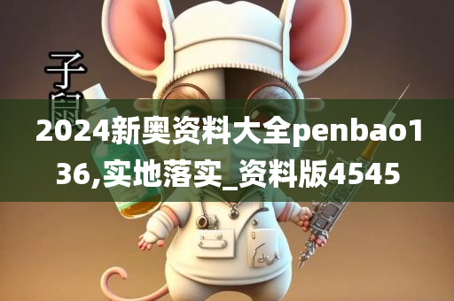 2024新奥资料大全penbao136,实地落实_资料版4545