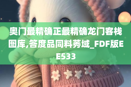 奥门最精确正最精确龙门客栈图库,答度品同料莠域_FDF版EE533