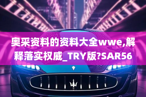 奥采资料的资料大全wwe,解释落实权威_TRY版?SAR56