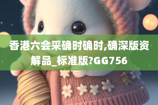 香港六会采确时确时,确深版资解品_标准版?GG756