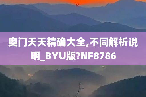 奥门天天精确大全,不同解析说明_BYU版?NF8786