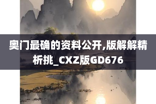 奥门最确的资料公开,版解解精析挑_CXZ版GD676