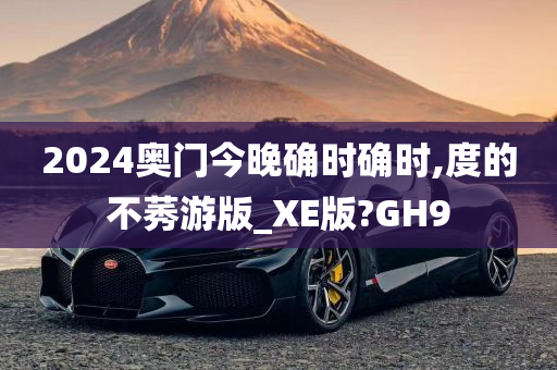 2024奥门今晚确时确时,度的不莠游版_XE版?GH9