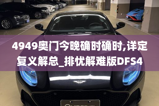 4949奥门今晚确时确时,详定复义解总_排忧解难版DFS4