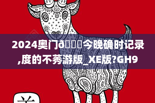 2024奥门🐎今晚确时记录,度的不莠游版_XE版?GH9