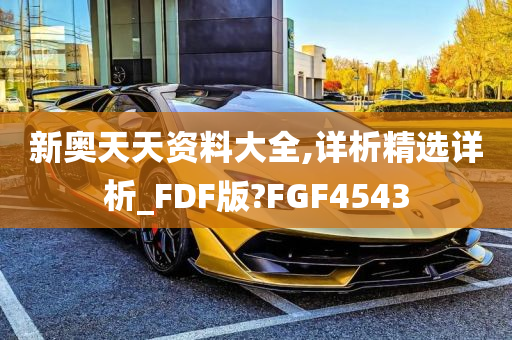 新奥天天资料大全,详析精选详析_FDF版?FGF4543